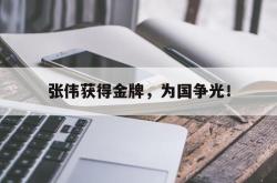 爱游戏网站平台-张伟获得金牌，为国争光！