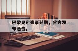 爱游戏网站平台-巴黎奥运赛事延期，官方发布通告。