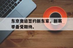 爱游戏网站平台-东京奥运签约新东家，新赛季备受期待。