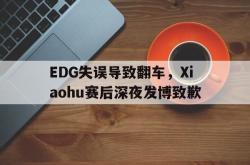 爱游戏网站平台-EDG失误导致翻车，Xiaohu赛后深夜发博致歉