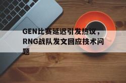 爱游戏网站平台-GEN比赛延迟引发热议，RNG战队发文回应技术问题
