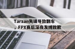爱游戏网站平台-Tarzan失误导致翻车，FPX赛后深夜发博致歉