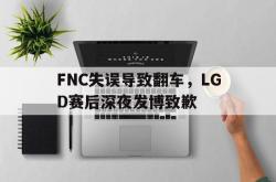 爱游戏网站平台-FNC失误导致翻车，LGD赛后深夜发博致歉