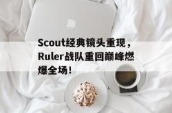 爱游戏网站平台-Scout经典镜头重现，Ruler战队重回巅峰燃爆全场！