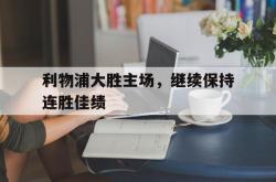 爱游戏网站平台-利物浦大胜主场，继续保持连胜佳绩