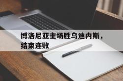 爱游戏网站平台-博洛尼亚主场胜乌迪内斯，结束连败