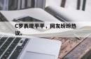 C罗表现平平，网友纷纷热议。