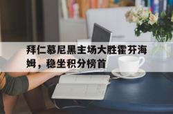爱游戏网站入口-拜仁慕尼黑主场大胜霍芬海姆，稳坐积分榜首