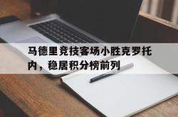 爱游戏网站平台-马德里竞技客场小胜克罗托内，稳居积分榜前列