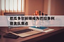 爱游戏网站平台-厄瓜多尔前锋成为巴拉多利德离队焦点