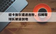 爱游戏网站入口-纽卡斯尔遭遇连败，拉姆帮球队被逼倒地