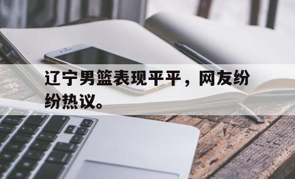 爱游戏网站入口-辽宁男篮表现平平，网友纷纷热议。