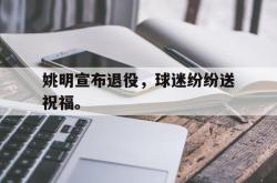 爱游戏网站平台-姚明宣布退役，球迷纷纷送祝福。后缀