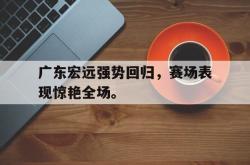 爱游戏网站平台-广东宏远强势回归，赛场表现惊艳全场。后缀