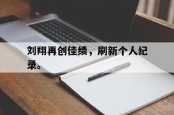 爱游戏网站平台-刘翔再创佳绩，刷新个人纪录。后缀