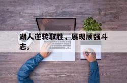 爱游戏网站入口-湖人逆转取胜，展现顽强斗志。