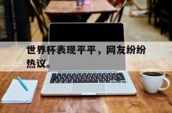 爱游戏网站平台-世界杯表现平平，网友纷纷热议。