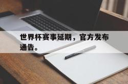 爱游戏网站入口-世界杯赛事延期，官方发布通告。