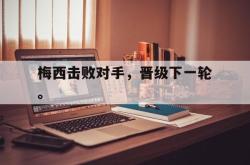 爱游戏网站平台-梅西击败对手，晋级下一轮。