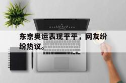 爱游戏网站入口-东京奥运表现平平，网友纷纷热议。