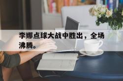 爱游戏网站入口-李娜点球大战中胜出，全场沸腾。