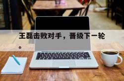 爱游戏网站入口-王磊击败对手，晋级下一轮。