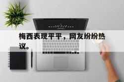 爱游戏网站平台-梅西表现平平，网友纷纷热议。