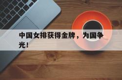 爱游戏网站入口-中国女排获得金牌，为国争光！