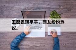 爱游戏网站入口-王磊表现平平，网友纷纷热议。