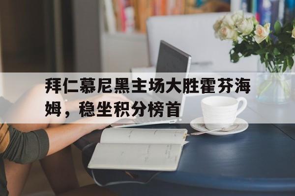 拜仁慕尼黑主场大胜霍芬海姆，稳坐积分榜首